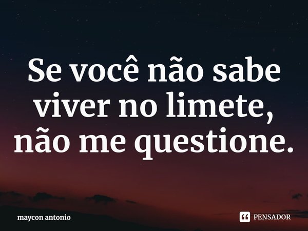 ⁠Se você não sabe viver no limite, não me questione.... Frase de maycon antonio.