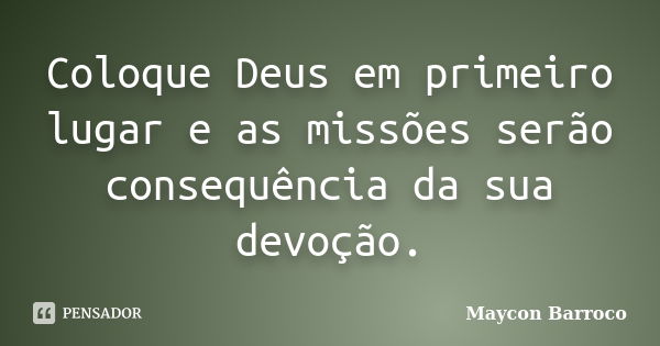 Coloque Deus em primeiro lugar e as missões serão consequência da sua devoção.... Frase de Maycon Barroco.