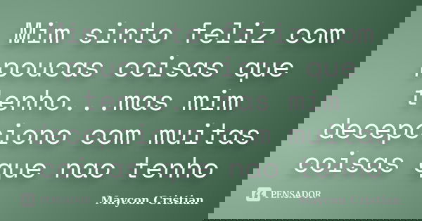 Mim sinto feliz com poucas coisas que tenho...mas mim decepciono com muitas coisas que nao tenho... Frase de Maycon Cristian.
