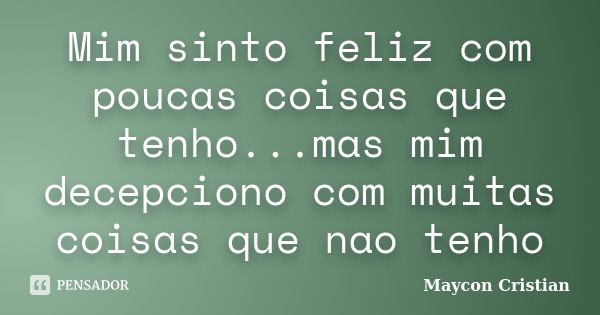 Mim sinto feliz com poucas coisas que tenho...mas mim decepciono com muitas coisas que nao tenho... Frase de Maycon Cristian.