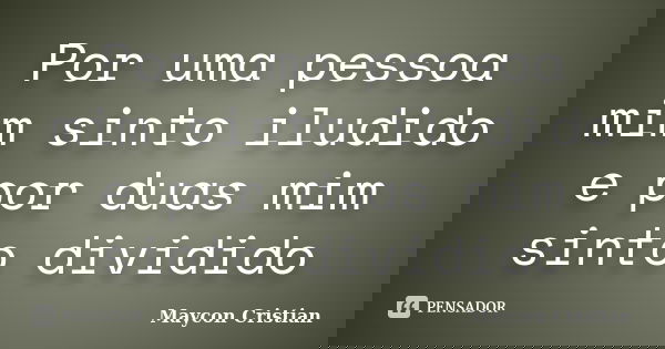 Por uma pessoa mim sinto iludido e por duas mim sinto dividido... Frase de Maycon Cristian.