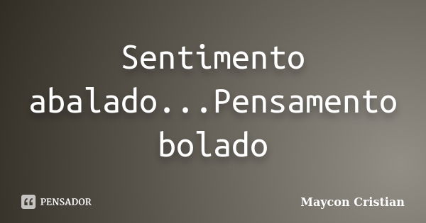 Sentimento abalado...Pensamento bolado... Frase de Maycon Cristian.