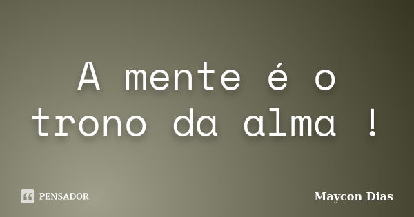 A mente é o trono da alma !... Frase de Maycon Dias.