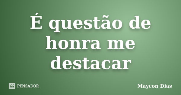 É questão de honra me destacar... Frase de Maycon Dias.