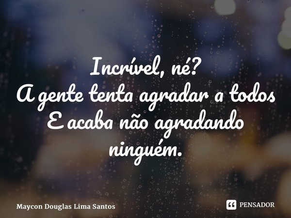 ⁠Incrível, né? A gente tenta agradar a todos E acaba não agradando ninguém.... Frase de Maycon Douglas Lima Santos.