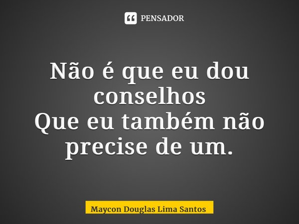 ⁠Não é que eu dou conselhos Que eu também não precise de um.... Frase de Maycon Douglas Lima Santos.