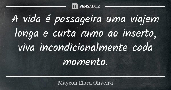 A vida é passageira uma viajem longa e curta rumo ao inserto, viva incondicionalmente cada momento.... Frase de Maycon Elord Oliveira.