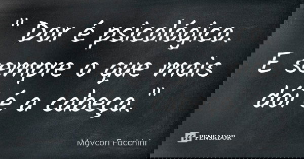 " Dor é psicológico. E sempre o que mais dói é a cabeça."... Frase de Maycon Facchini.