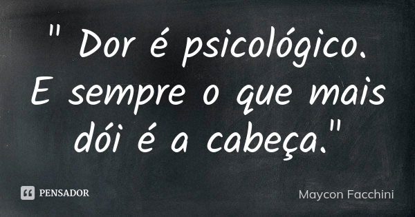 " Dor é psicológico. E sempre o que mais dói é a cabeça."... Frase de Maycon Facchini.