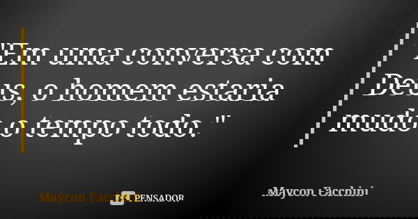 "Em uma conversa com Deus, o homem estaria mudo o tempo todo."... Frase de Maycon Facchini.