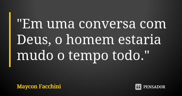 "Em uma conversa com Deus, o homem estaria mudo o tempo todo."... Frase de Maycon Facchini.