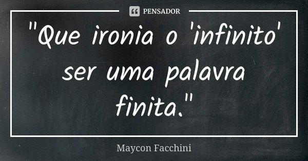 "Que ironia o 'infinito' ser uma palavra finita."... Frase de Maycon Facchini.