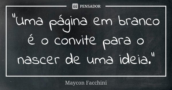 "Uma página em branco é o convite para o nascer de uma ideia."... Frase de Maycon Facchini.