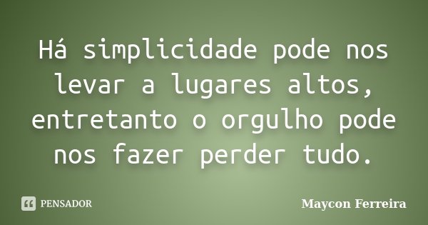 Há simplicidade pode nos levar a lugares altos, entretanto o orgulho pode nos fazer perder tudo.... Frase de Maycon Ferreira.