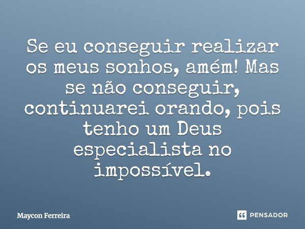 Se eu conseguir realizar os meus sonhos, amém! Mas se não conseguir, continuarei orando, pois tenho um Deus especialista no impossível.... Frase de Maycon Ferreira.