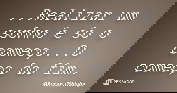 ...Realizar um sonho é só o começo...O começo do fim.... Frase de Maycon Hidalgo.