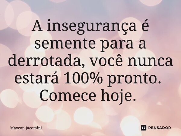 ⁠⁠⁠A insegurança é semente para a derrotada, você nunca estará 100% pronto. Comece hoje.... Frase de Maycon Jacomini.