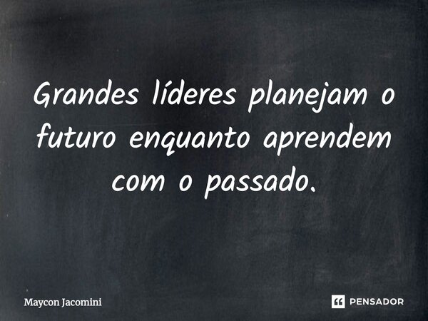 ⁠Grandes líderes planejam o futuro enquanto aprendem com o passado.... Frase de Maycon Jacomini.