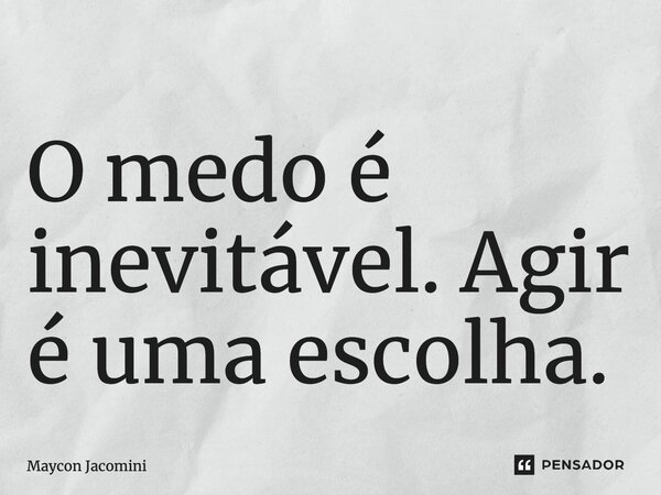 ⁠O medo é inevitável. Agir é uma escolha.... Frase de Maycon Jacomini.