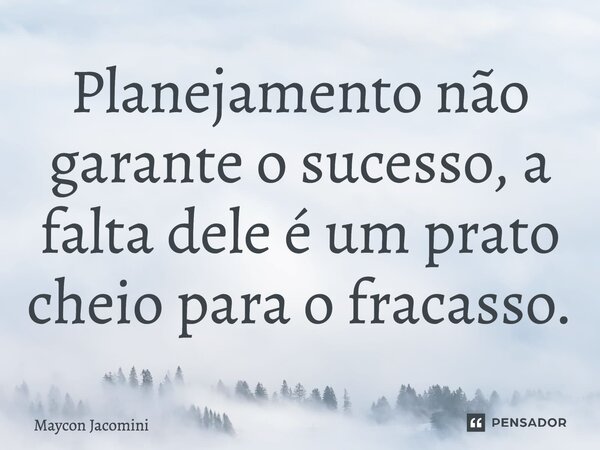 ⁠Planejamento não garante o sucesso, a falta dele é um prato cheio para o fracasso.... Frase de Maycon Jacomini.