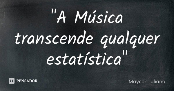 "A Música transcende qualquer estatística"... Frase de Maycon Juliano.