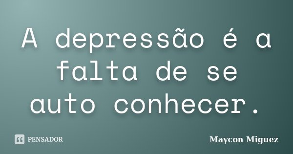 A depressão é a falta de se auto conhecer.... Frase de Maycon Miguez.