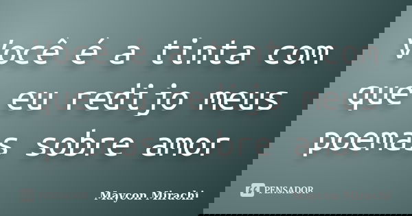 Você é a tinta com que eu redijo meus poemas sobre amor... Frase de Maycon Mirachi.