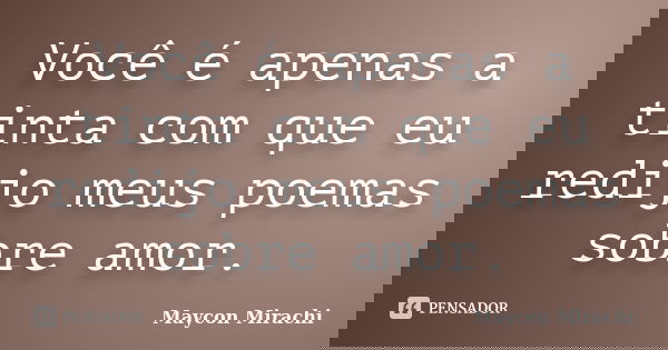 Você é apenas a tinta com que eu redijo meus poemas sobre amor.... Frase de Maycon Mirachi.
