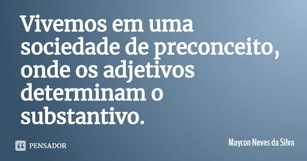 Vivemos em uma sociedade de preconceito, onde os adjetivos determinam o substantivo.... Frase de Maycon Neves da Silva.