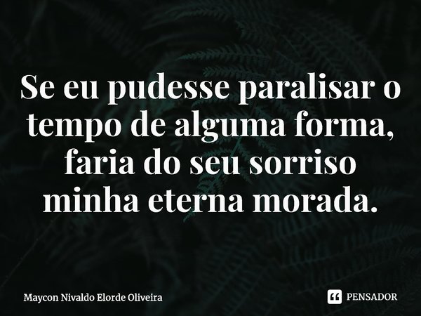 Se eu pudesse paralisar o tempo de alguma forma, faria do seu sorriso minha eterna morada.⁠... Frase de Maycon Nivaldo Elorde Oliveira.