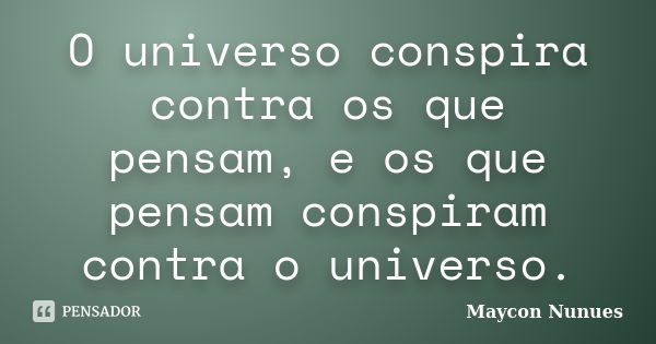 O universo conspira contra os que pensam, e os que pensam conspiram contra o universo.... Frase de Maycon Nunues.