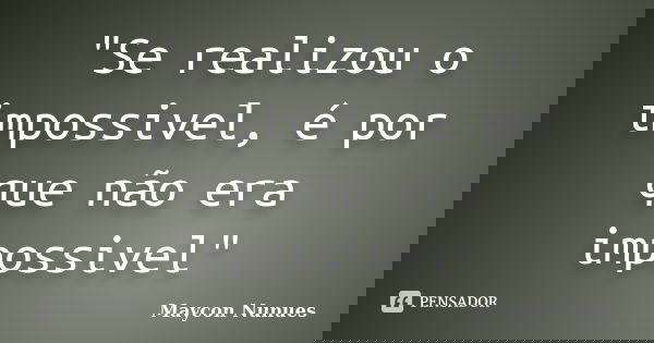 "Se realizou o impossivel, é por que não era impossivel"... Frase de Maycon Nunues.