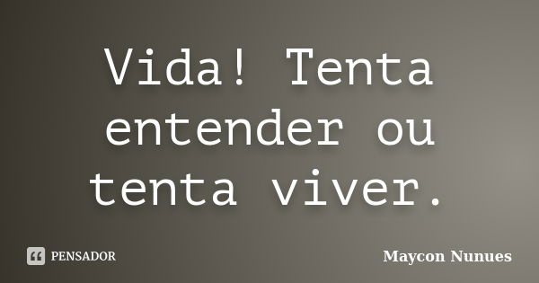 Vida! Tenta entender ou tenta viver.... Frase de Maycon Nunues.