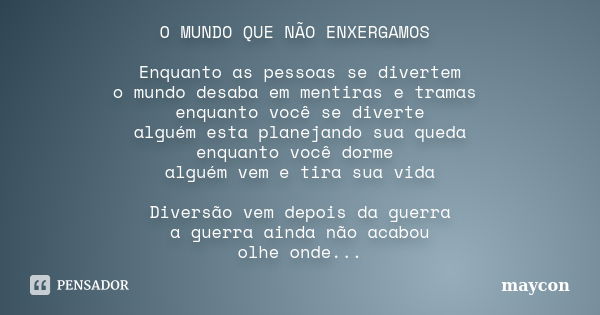 O MUNDO QUE NÃO ENXERGAMOS Enquanto as pessoas se divertem o mundo desaba em mentiras e tramas enquanto você se diverte alguém esta planejando sua queda enquant... Frase de Maycon.