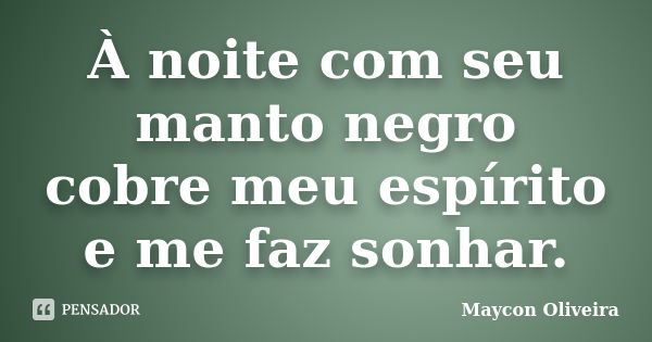 À noite com seu manto negro cobre meu espírito e me faz sonhar.... Frase de Maycon Oliveira.