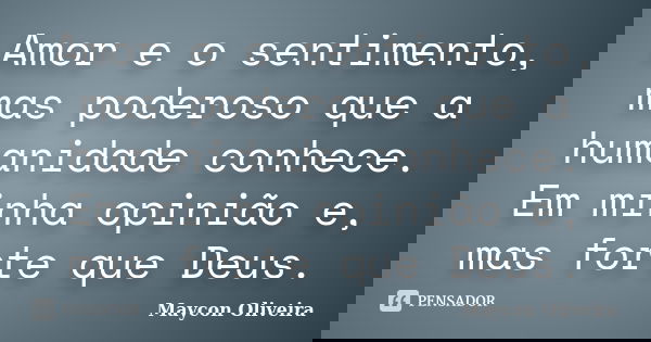 Amor e o sentimento, mas poderoso que a humanidade conhece. Em minha opinião e, mas forte que Deus.... Frase de Maycon Oliveira.