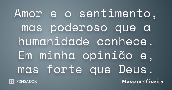 Amor e o sentimento, mas poderoso que a humanidade conhece. Em minha opinião e, mas forte que Deus.... Frase de Maycon Oliveira.