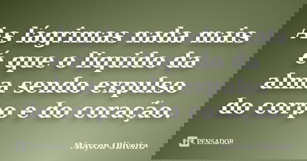 As lágrimas nada mais é que o liquido da alma sendo expulso do corpo e do coração.... Frase de Maycon Oliveira.