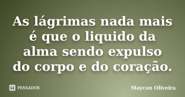 As lágrimas nada mais é que o liquido da alma sendo expulso do corpo e do coração.... Frase de Maycon Oliveira.