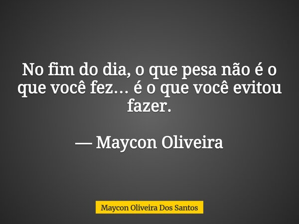 No fim do dia, o que pesa não é o que você fez… é o que você evitou fazer. — Maycon Oliveira... Frase de Maycon Oliveira Dos Santos.