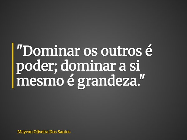 ⁠"Dominar os outros é poder; dominar a si mesmo é grandeza."... Frase de Maycon Oliveira Dos Santos.