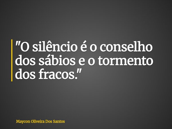 "O silêncio é o conselho dos sábios e o tormento dos fracos."... Frase de Maycon Oliveira Dos Santos.