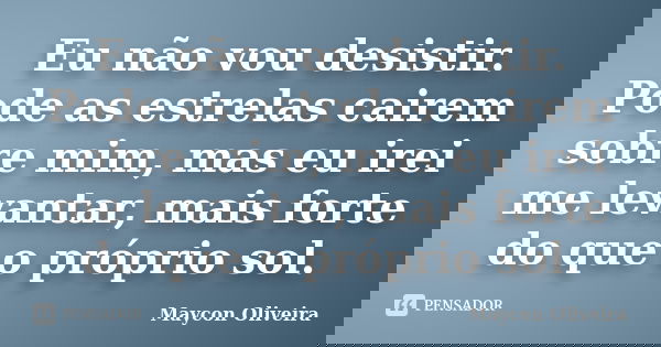 Eu não vou desistir. Pode as estrelas cairem sobre mim, mas eu irei me levantar, mais forte do que o próprio sol.... Frase de Maycon Oliveira.