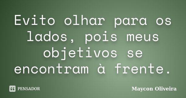 Evito olhar para os lados, pois meus objetivos se encontram à frente.... Frase de Maycon Oliveira.