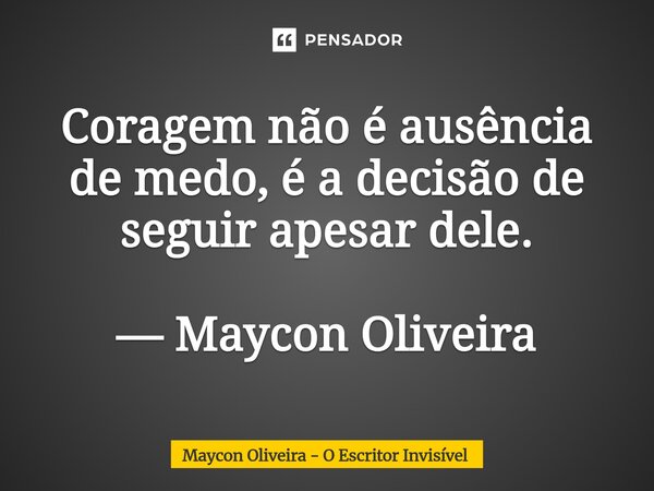 ⁠Coragem não é ausência de medo, é a decisão de seguir apesar dele. — Maycon Oliveira... Frase de Maycon Oliveira - O Escritor Invisível.