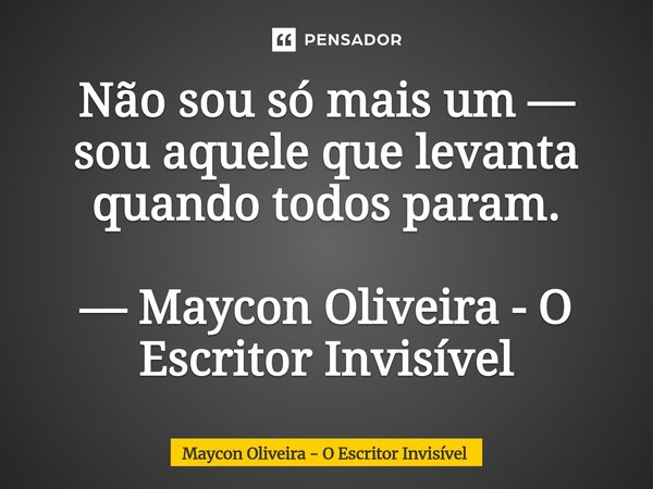 Não sou só mais um — sou aquele que levanta quando todos param. — Maycon Oliveira - O Escritor Invisível... Frase de Maycon Oliveira - O Escritor Invisível.