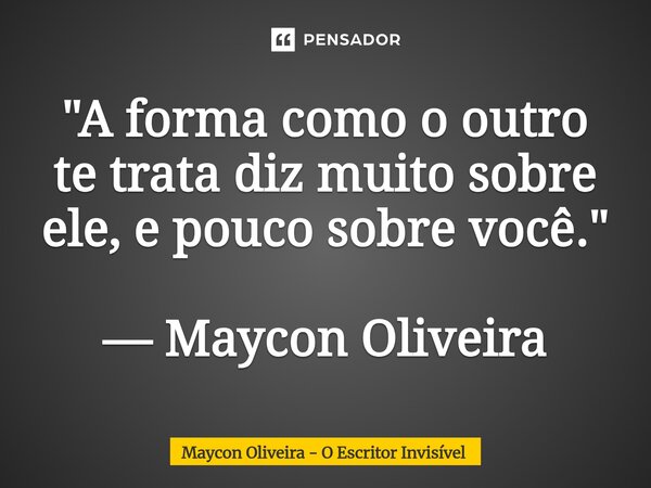 ⁠"A forma como o outro te trata diz muito sobre ele, e pouco sobre você." — Maycon Oliveira... Frase de Maycon Oliveira - O Escritor Invisível.