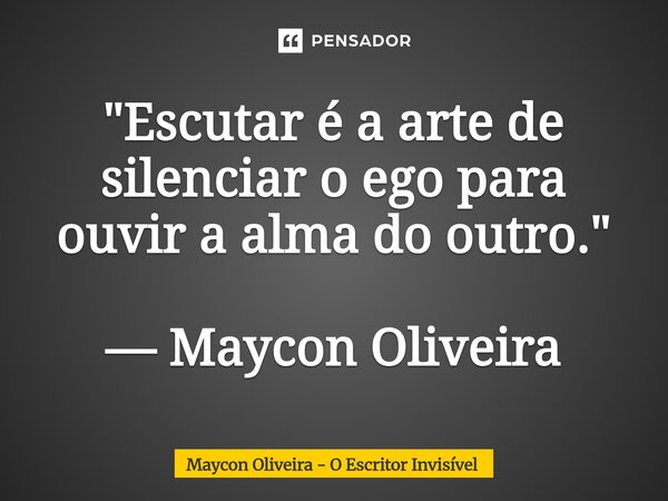 ⁠"Escutar é a arte de silenciar o ego para ouvir a alma do outro." — Maycon Oliveira... Frase de Maycon Oliveira - O Escritor Invisível.