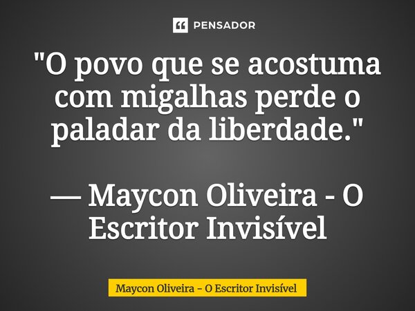 ⁠"O povo que se acostuma com migalhas perde o paladar da liberdade." — Maycon Oliveira - O Escritor Invisível... Frase de Maycon Oliveira - O Escritor Invisível.