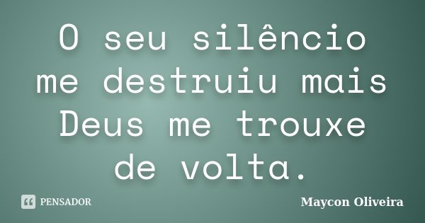 O seu silêncio me destruiu mais Deus me trouxe de volta.... Frase de Maycon Oliveira.
